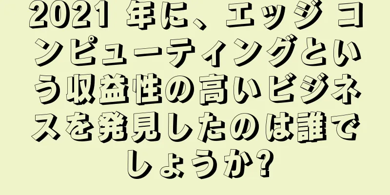 2021 年に、エッジ コンピューティングという収益性の高いビジネスを発見したのは誰でしょうか?