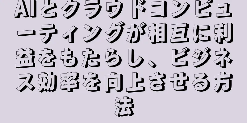 AIとクラウドコンピューティングが相互に利益をもたらし、ビジネス効率を向上させる方法
