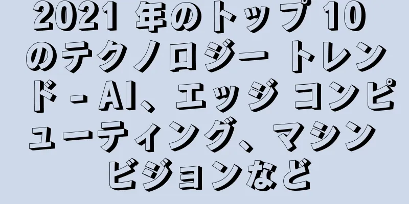 2021 年のトップ 10 のテクノロジー トレンド - AI、エッジ コンピューティング、マシン ビジョンなど