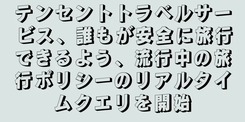 テンセントトラベルサービス、誰もが安全に旅行できるよう、流行中の旅行ポリシーのリアルタイムクエリを開始