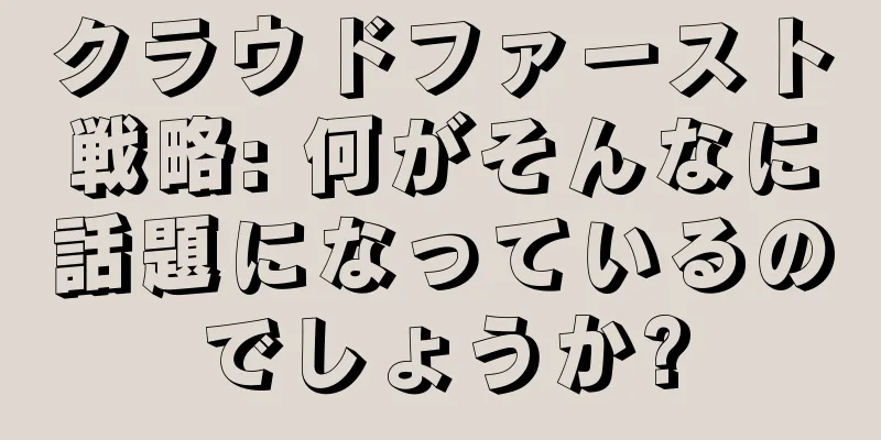 クラウドファースト戦略: 何がそんなに話題になっているのでしょうか?
