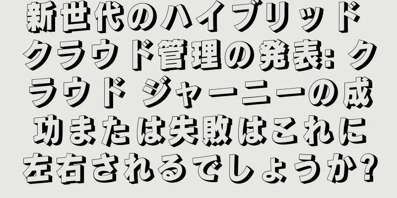 新世代のハイブリッド クラウド管理の発表: クラウド ジャーニーの成功または失敗はこれに左右されるでしょうか?