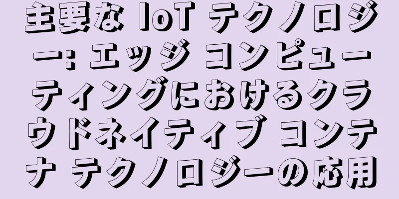 主要な IoT テクノロジー: エッジ コンピューティングにおけるクラウドネイティブ コンテナ テクノロジーの応用