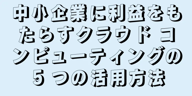 中小企業に利益をもたらすクラウド コンピューティングの 5 つの活用方法