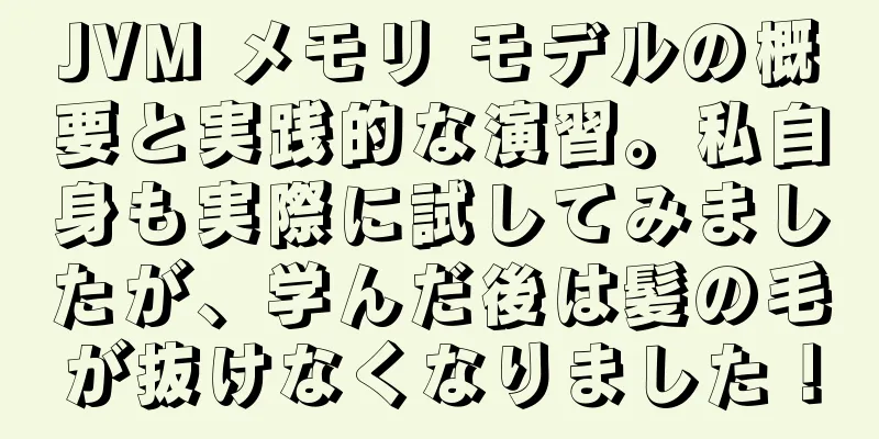 JVM メモリ モデルの概要と実践的な演習。私自身も実際に試してみましたが、学んだ後は髪の毛が抜けなくなりました！