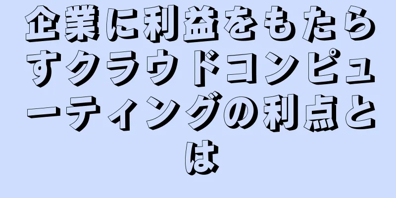 企業に利益をもたらすクラウドコンピューティングの利点とは