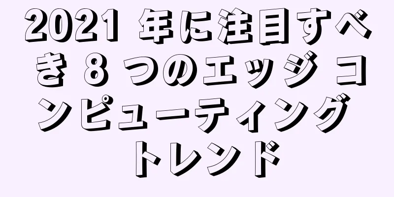 2021 年に注目すべき 8 つのエッジ コンピューティング トレンド