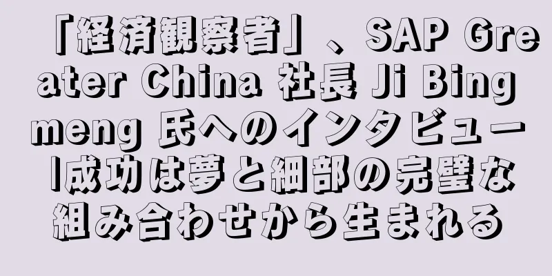 「経済観察者」、SAP Greater China 社長 Ji Bingmeng 氏へのインタビュー |成功は夢と細部の完璧な組み合わせから生まれる