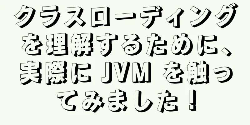 クラスローディングを理解するために、実際に JVM を触ってみました！