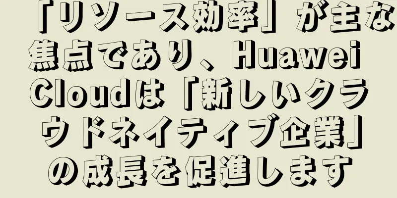 「リソース効率」が主な焦点であり、Huawei Cloudは「新しいクラウドネイティブ企業」の成長を促進します