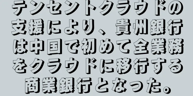 テンセントクラウドの支援により、貴州銀行は中国で初めて全業務をクラウドに移行する商業銀行となった。