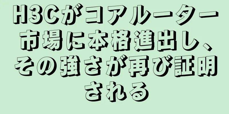 H3Cがコアルーター市場に本格進出し、その強さが再び証明される
