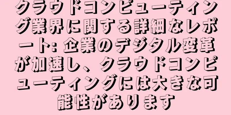 クラウドコンピューティング業界に関する詳細なレポート: 企業のデジタル変革が加速し、クラウドコンピューティングには大きな可能性があります
