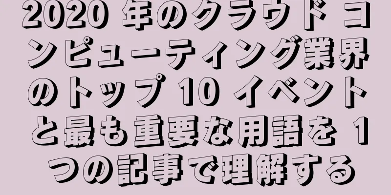 2020 年のクラウド コンピューティング業界のトップ 10 イベントと最も重要な用語を 1 つの記事で理解する