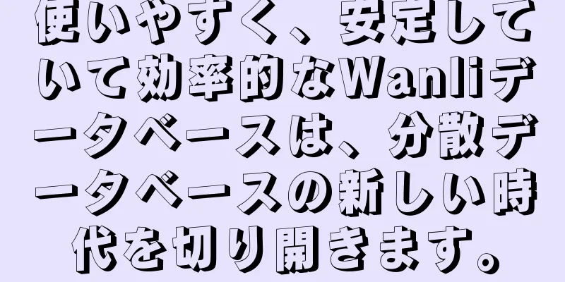 使いやすく、安定していて効率的なWanliデータベースは、分散データベースの新しい時代を切り開きます。