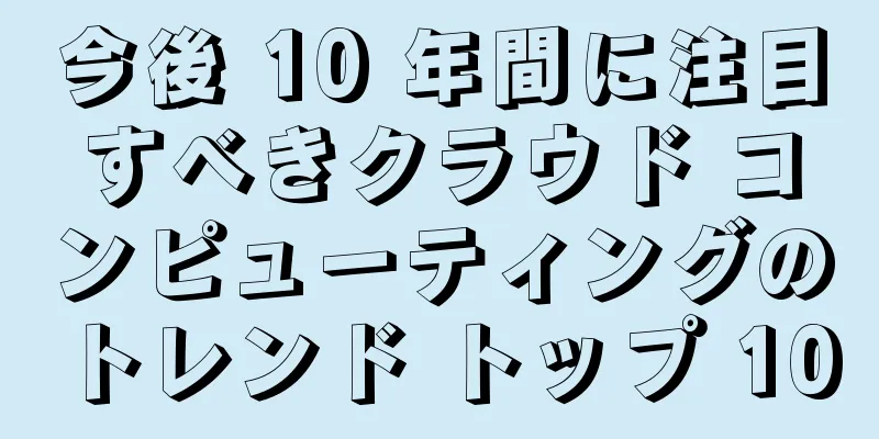 今後 10 年間に注目すべきクラウド コンピューティングのトレンド トップ 10