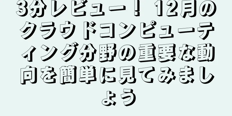 3分レビュー！ 12月のクラウドコンピューティング分野の重要な動向を簡単に見てみましょう