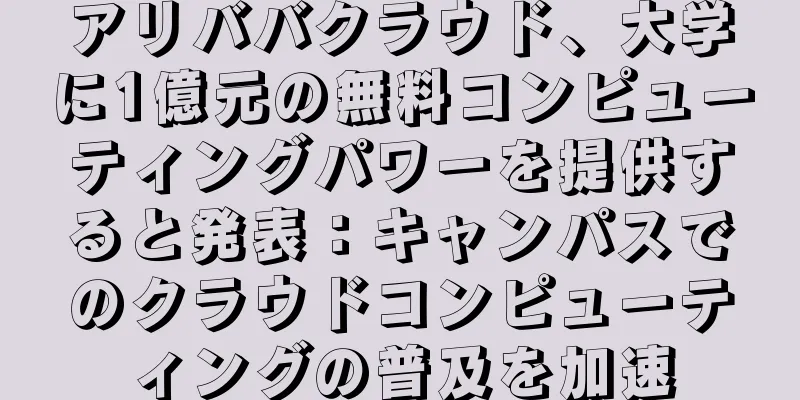 アリババクラウド、大学に1億元の無料コンピューティングパワーを提供すると発表：キャンパスでのクラウドコンピューティングの普及を加速
