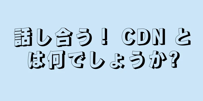話し合う！ CDN とは何でしょうか?