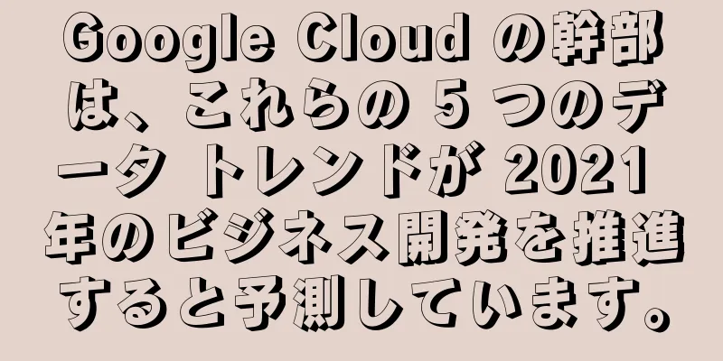 Google Cloud の幹部は、これらの 5 つのデータ トレンドが 2021 年のビジネス開発を推進すると予測しています。