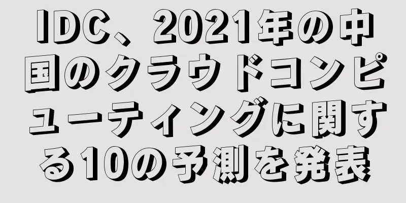 IDC、2021年の中国のクラウドコンピューティングに関する10の予測を発表