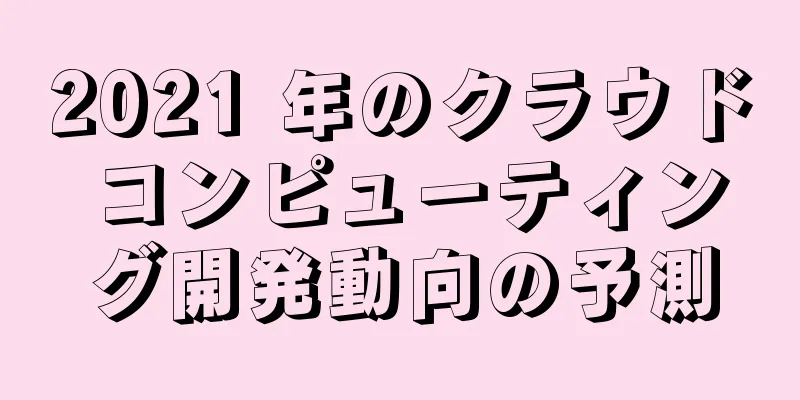 2021 年のクラウド コンピューティング開発動向の予測