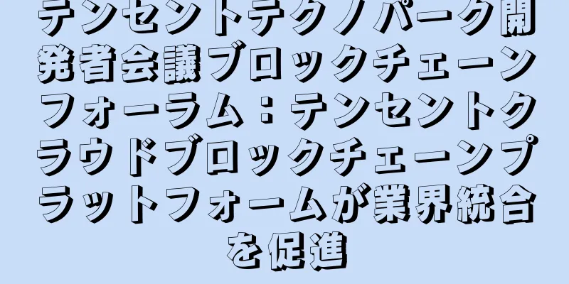 テンセントテクノパーク開発者会議ブロックチェーンフォーラム：テンセントクラウドブロックチェーンプラットフォームが業界統合を促進
