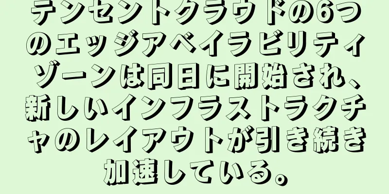 テンセントクラウドの6つのエッジアベイラビリティゾーンは同日に開始され、新しいインフラストラクチャのレイアウトが引き続き加速している。