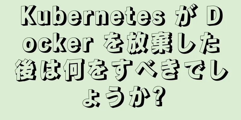 Kubernetes が Docker を放棄した後は何をすべきでしょうか?
