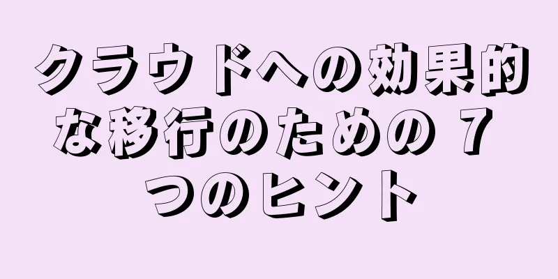 クラウドへの効果的な移行のための 7 つのヒント