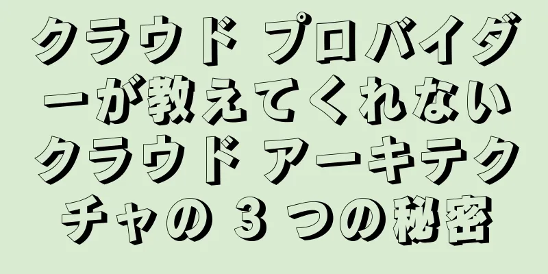 クラウド プロバイダーが教えてくれないクラウド アーキテクチャの 3 つの秘密