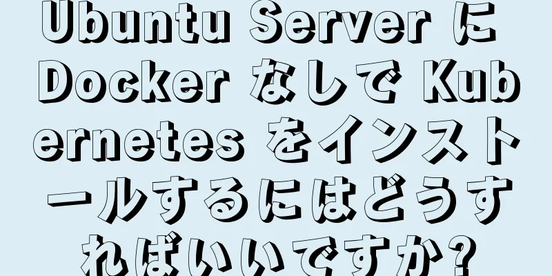 Ubuntu Server に Docker なしで Kubernetes をインストールするにはどうすればいいですか?