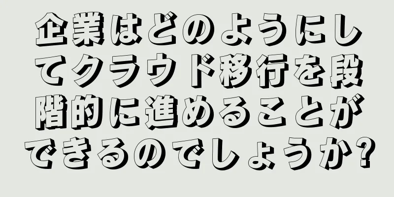 企業はどのようにしてクラウド移行を段階的に進めることができるのでしょうか?