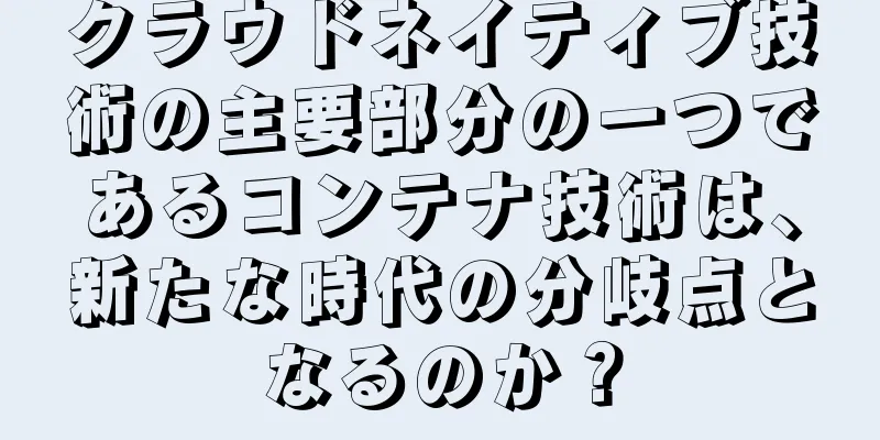 クラウドネイティブ技術の主要部分の一つであるコンテナ技術は、新たな時代の分岐点となるのか？