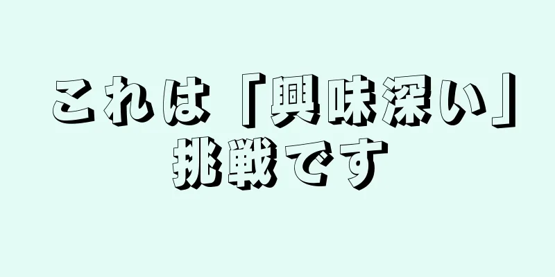 これは「興味深い」挑戦です