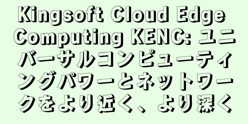 Kingsoft Cloud Edge Computing KENC: ユニバーサルコンピューティングパワーとネットワークをより近く、より深く