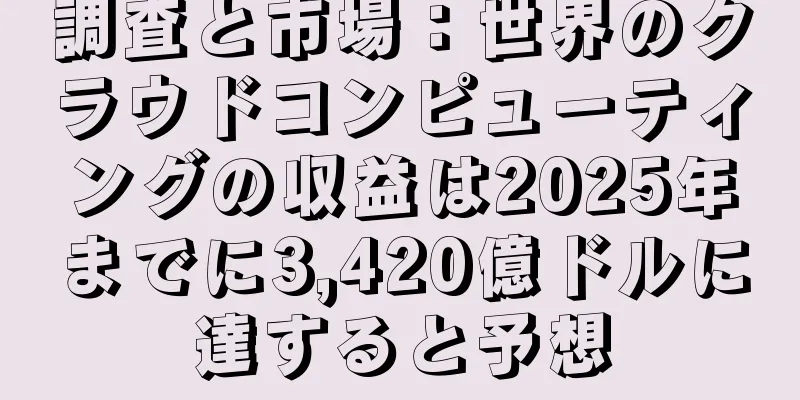 調査と市場：世界のクラウドコンピューティングの収益は2025年までに3,420億ドルに達すると予想