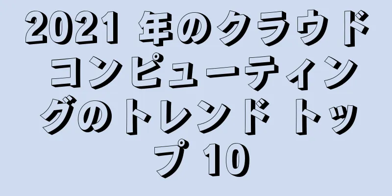 2021 年のクラウド コンピューティングのトレンド トップ 10