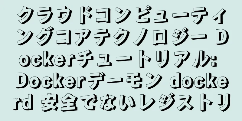 クラウドコンピューティングコアテクノロジー Dockerチュートリアル: Dockerデーモン dockerd 安全でないレジストリ