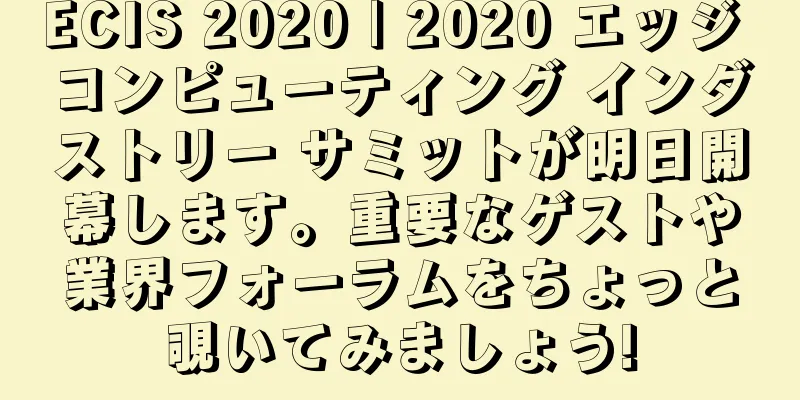 ECIS 2020 | 2020 エッジ コンピューティング インダストリー サミットが明日開幕します。重要なゲストや業界フォーラムをちょっと覗いてみましょう!