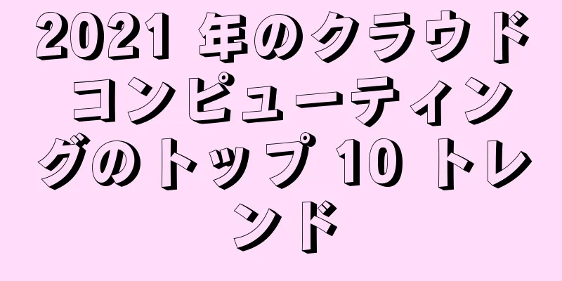 2021 年のクラウド コンピューティングのトップ 10 トレンド
