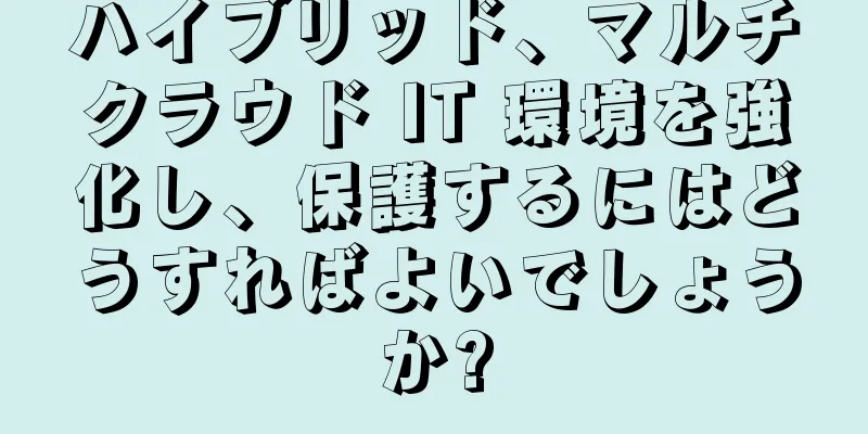ハイブリッド、マルチクラウド IT 環境を強化し、保護するにはどうすればよいでしょうか?
