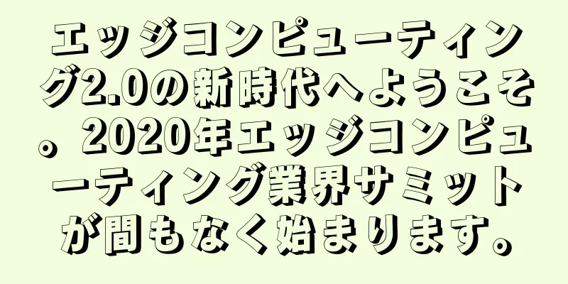 エッジコンピューティング2.0の新時代へようこそ。2020年エッジコンピューティング業界サミットが間もなく始まります。