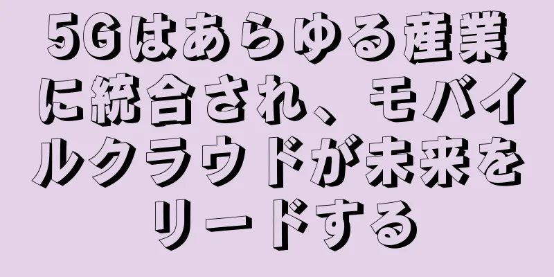 5Gはあらゆる産業に統合され、モバイルクラウドが未来をリードする