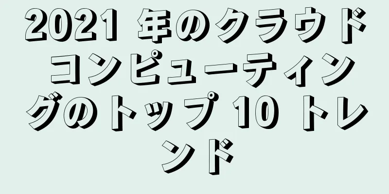 2021 年のクラウド コンピューティングのトップ 10 トレンド
