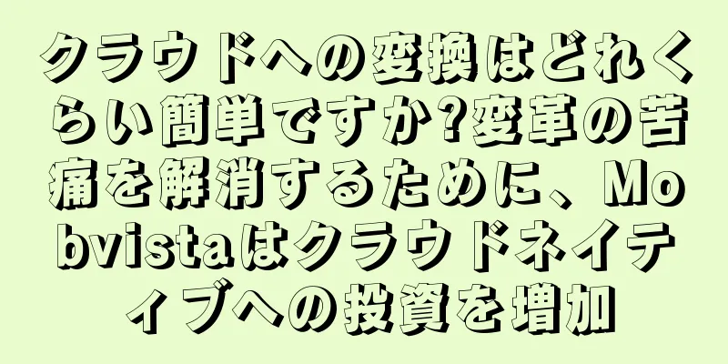 クラウドへの変換はどれくらい簡単ですか?変革の苦痛を解消するために、Mobvistaはクラウドネイティブへの投資を増加