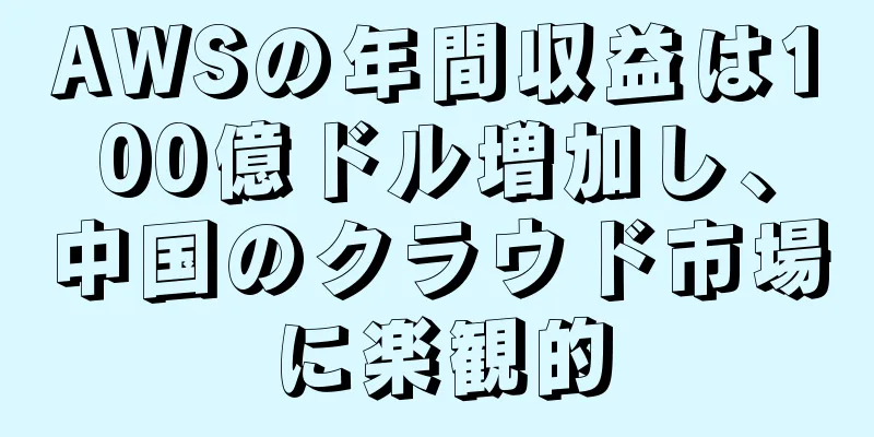 AWSの年間収益は100億ドル増加し、中国のクラウド市場に楽観的