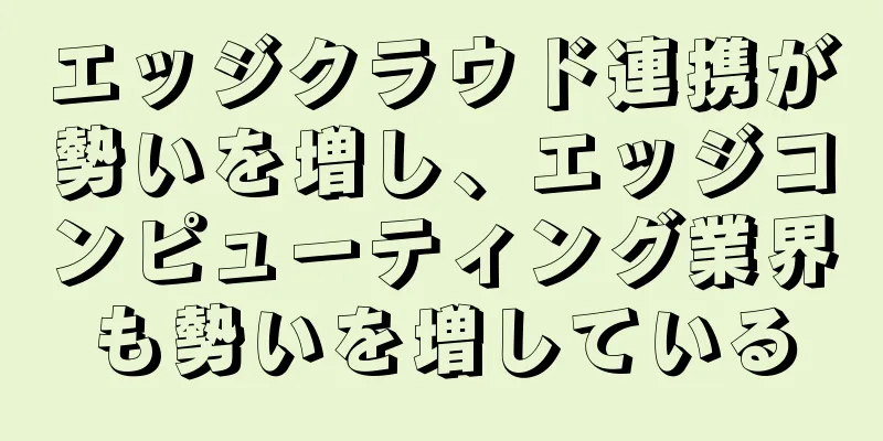 エッジクラウド連携が勢いを増し、エッジコンピューティング業界も勢いを増している