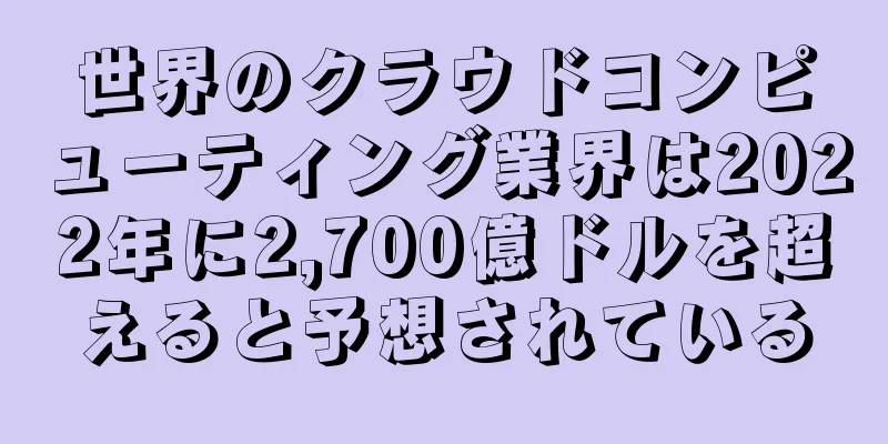 世界のクラウドコンピューティング業界は2022年に2,700億ドルを超えると予想されている