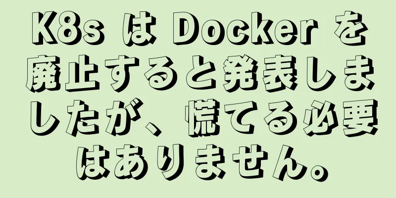 K8s は Docker を廃止すると発表しましたが、慌てる必要はありません。